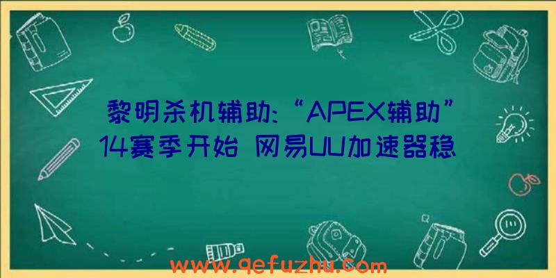 黎明杀机辅助:“APEX辅助”14赛季开始